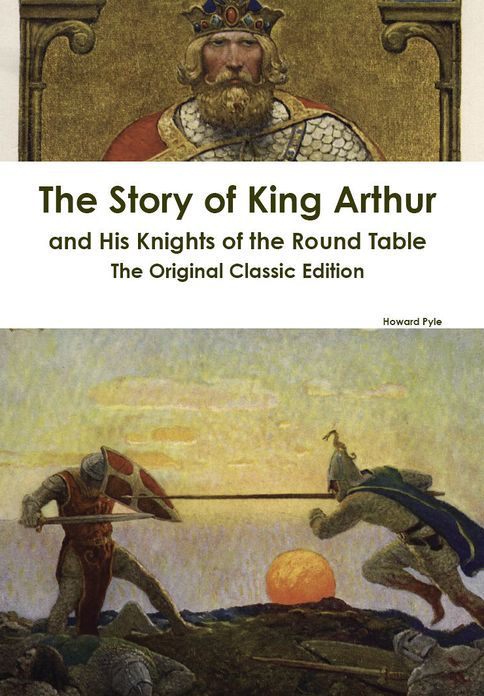 The Story of King Arthur and His Knights of the Round Table - The Original Classic Edition