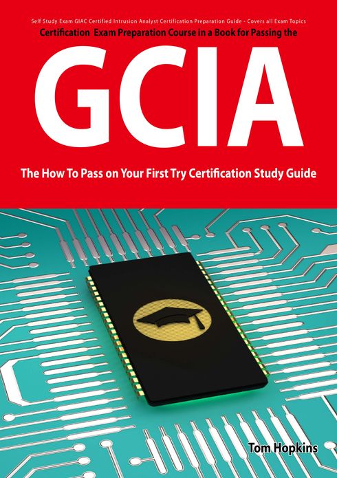 GIAC Certified Intrusion Analyst Certification (GCIA) Exam Preparation Course in a Book for Passing the GCIA Exam - The How To Pass on Your First Try Certification Study Guide