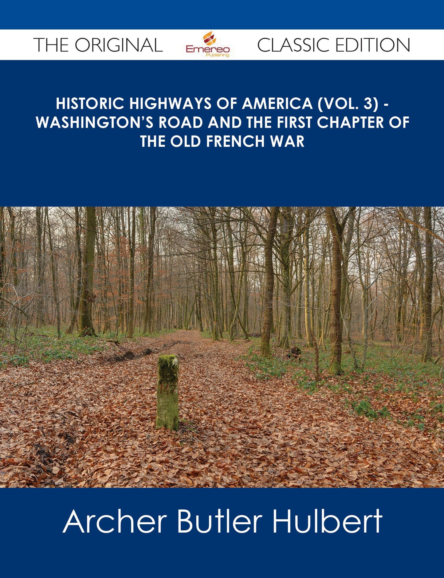 Historic Highways of America (Vol. 3) - Washington's Road and The First Chapter of the Old French War - The Original Classic Edition