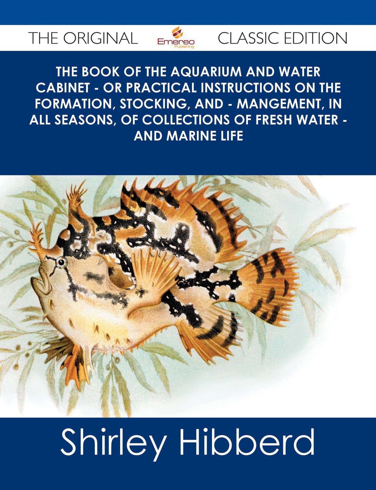 The Book of the Aquarium and Water Cabinet - or Practical Instructions on the Formation, Stocking, and - Mangement, in all Seasons, of Collections of Fresh Water - and Marine Life - The Original Classic Edition