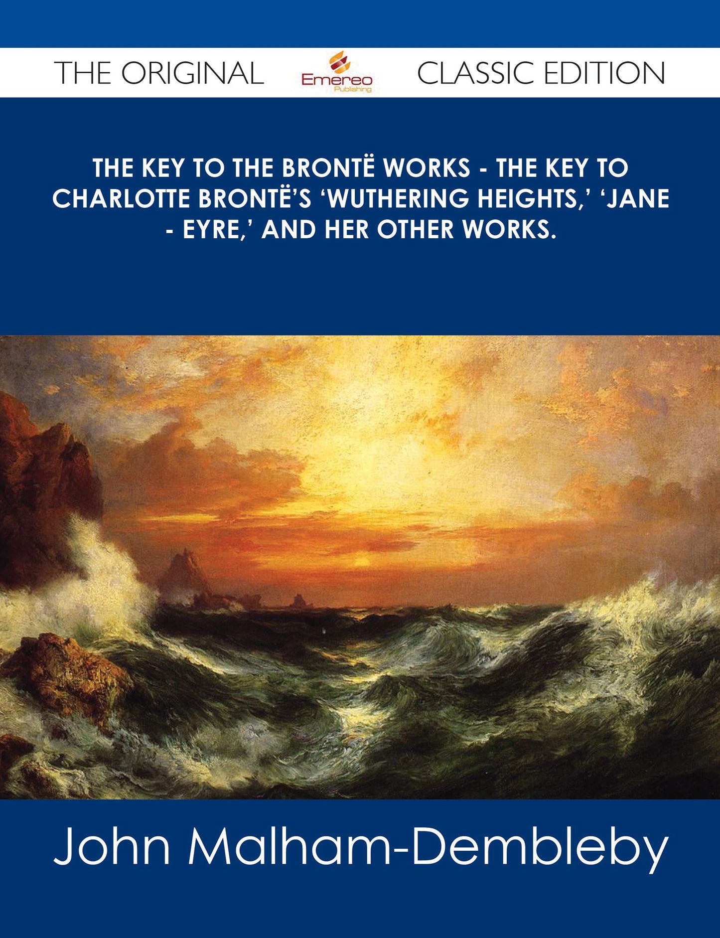 The Key to the Bront? Works - The Key to Charlotte Bront?'s 'Wuthering Heights,' 'Jane - Eyre,' and her other works. - The Original Classic Edition