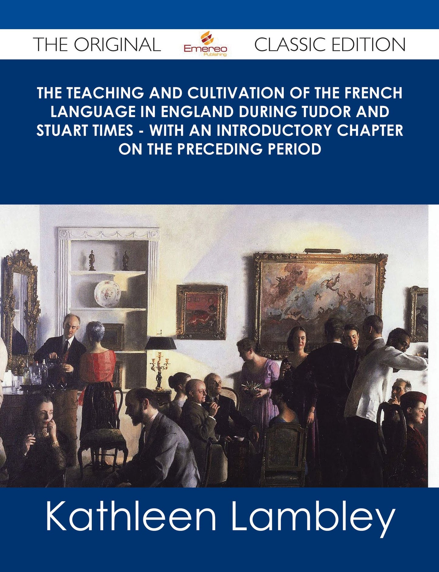 The Teaching and Cultivation of the French Language in England during Tudor and Stuart Times - With an Introductory Chapter on the Preceding Period - The Original Classic Edition