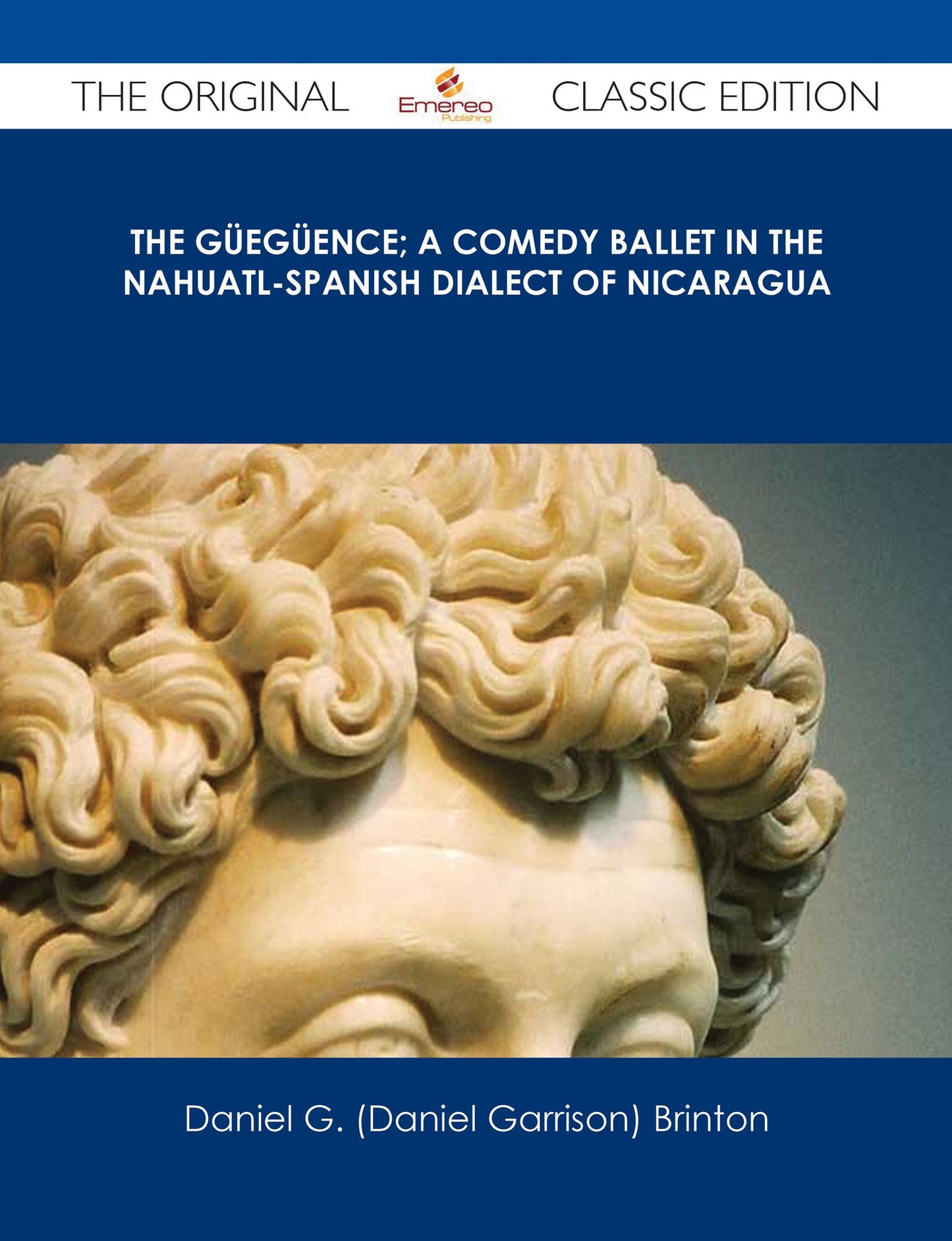 The G?eg?ence; A Comedy Ballet in the Nahuatl-Spanish Dialect of Nicaragua - The Original Classic Edition
