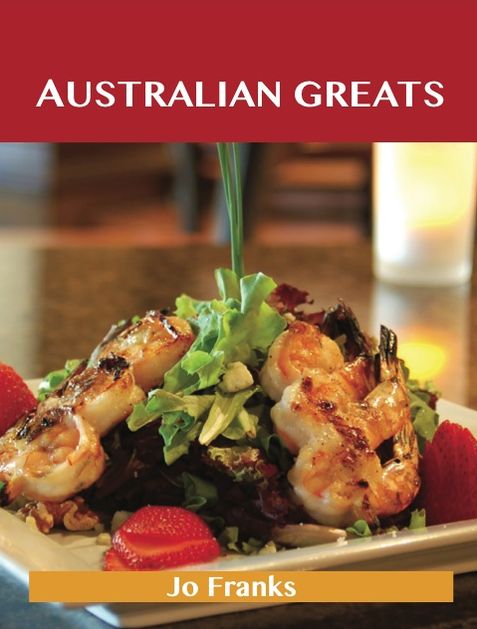 Australian Greats: Delicious Australian Recipes, The Top 73 Australian Recipes
