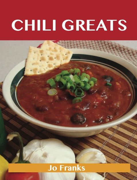 Chili Greats: Delicious Chili Recipes, The Top 100 Chili Recipes