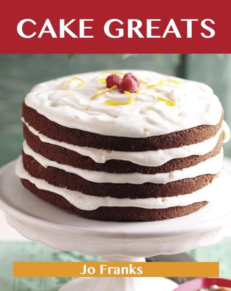 Cake Greats: Delicious Cake Recipes, The Top 100 Cake Recipes