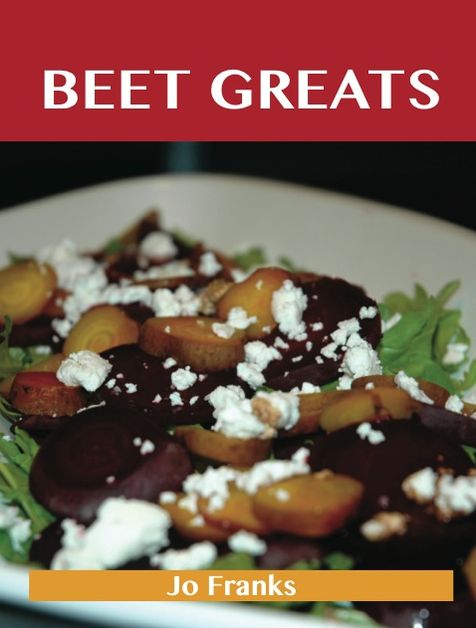 Beet Greats: Delicious Beet Recipes, The Top 94 Beet Recipes