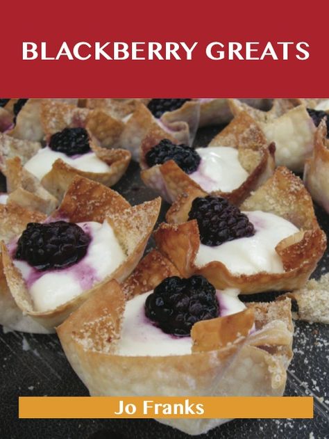 Blackberry Greats: Delicious Blackberry Recipes, The Top 100 Blackberry Recipes