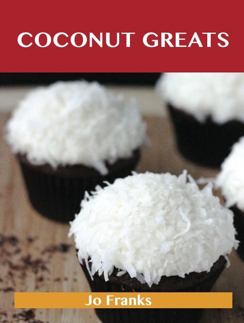 Coconut Greats: Delicious Coconut Recipes, The Top 100 Coconut Recipes