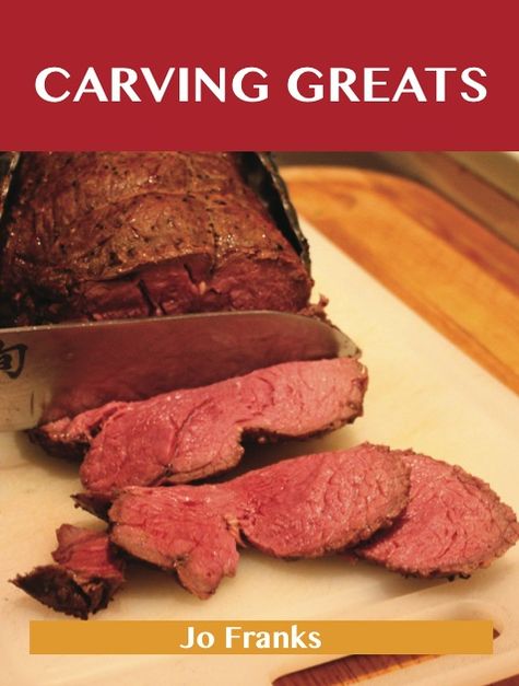 Carving Greats: Delicious Carving Recipes, The Top 88 Carving Recipes