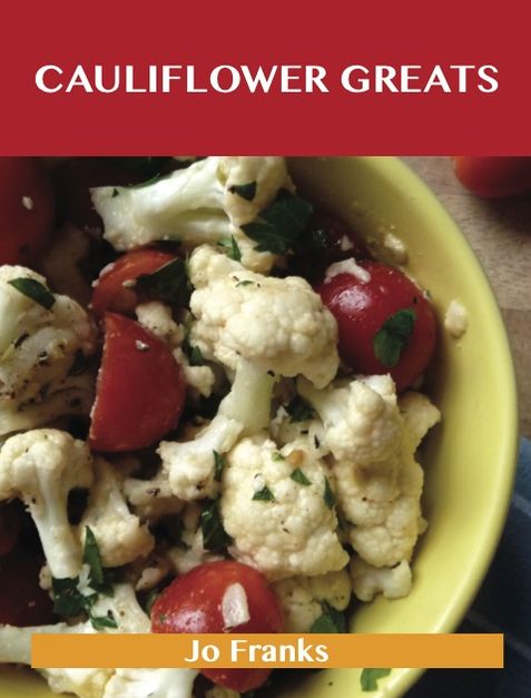 Cauliflower Greats: Delicious Cauliflower Recipes, The Top 86 Cauliflower Recipes