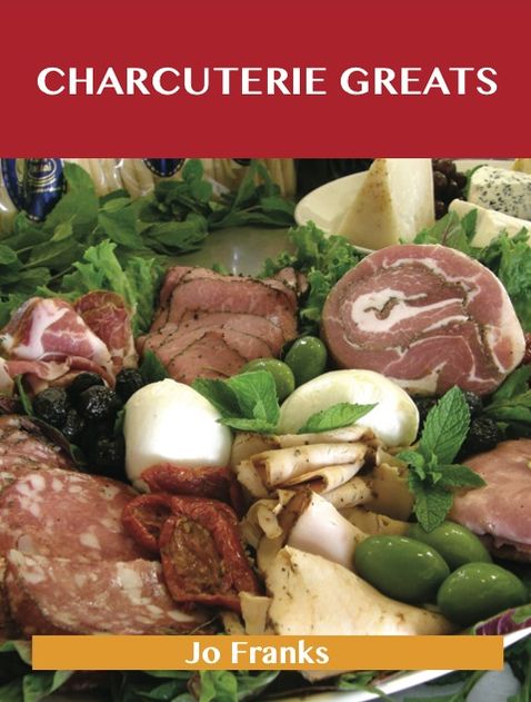 Charcuterie Greats: Delicious Charcuterie Recipes, The Top 62 Charcuterie Recipes