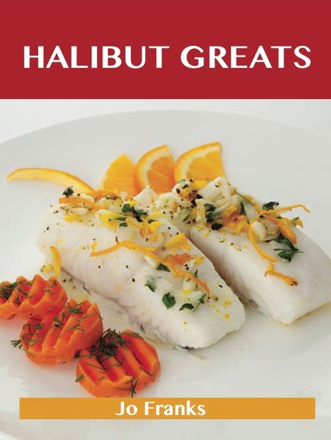 Halibut Greats: Delicious Halibut Recipes, The Top 72 Halibut Recipes