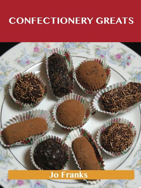 Confectionery Greats: Delicious Confectionery Recipes, The Top 56 Confectionery Recipes