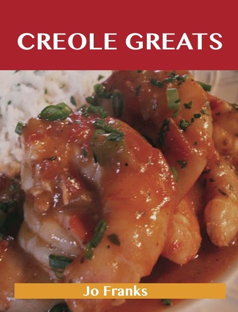 Creole Greats: Delicious Creole Recipes, The Top 100 Creole Recipes