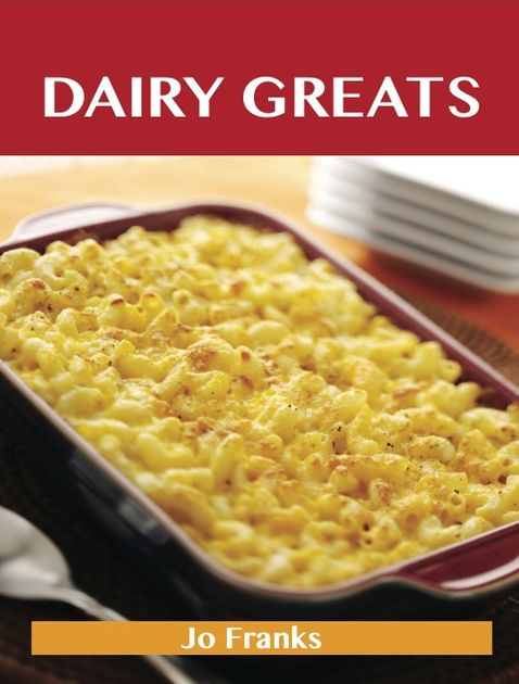 Dairy Greats: Delicious Dairy Recipes, The Top 52 Dairy Recipes