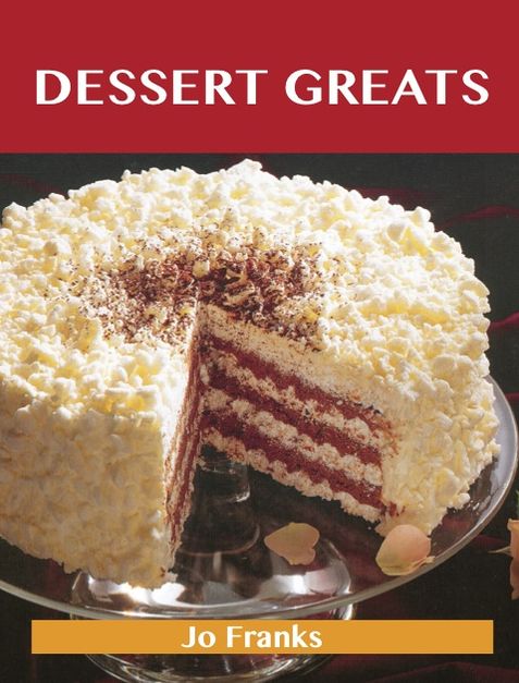 Dessert Greats: Delicious Dessert Recipes, The Top 100 Dessert Recipes
