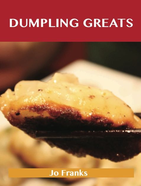 Dumpling Greats: Delicious Dumpling Recipes, The Top 64 Dumpling Recipes