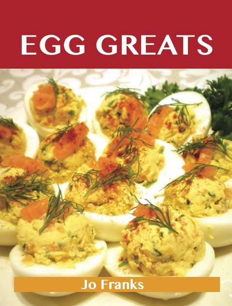 Egg Greats: Delicious Egg Recipes, The Top 96 Egg Recipes