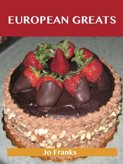 European Greats: Delicious European Recipes, The Top 96 European Recipes