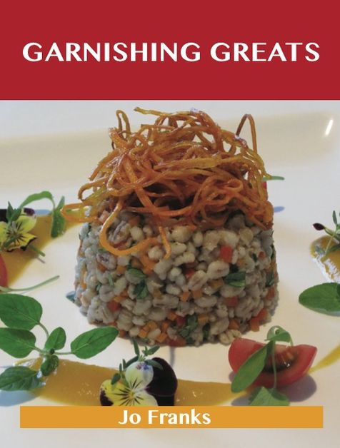 Garnishing Greats: Delicious Garnishing Recipes, The Top 100 Garnishing Recipes
