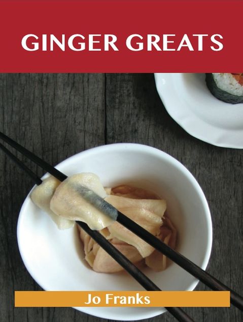Ginger Greats: Delicious Ginger Recipes, The Top 100 Ginger Recipes