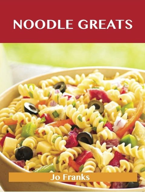 Noodle Greats: Delicious Noodle Recipes, The Top 100 Noodle Recipes