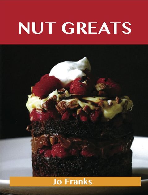 Nut Greats: Delicious Nut Recipes, The Top 100 Nut Recipes