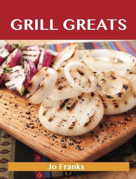 Grill Greats: Delicious Grill Recipes, The Top 100 Grill Recipes