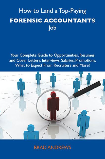 How to Land a Top-Paying Forensic accountants Job: Your Complete Guide to Opportunities, Resumes and Cover Letters, Interviews, Salaries, Promotions, What to Expect From Recruiters and More