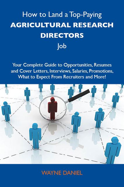 How to Land a Top-Paying Agricultural research directors Job: Your Complete Guide to Opportunities, Resumes and Cover Letters, Interviews, Salaries, Promotions, What to Expect From Recruiters and More