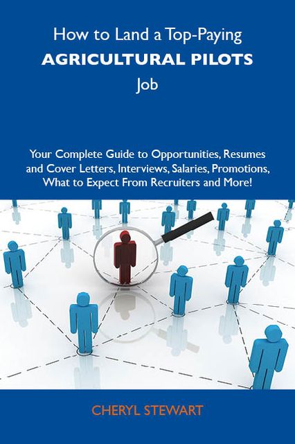 How to Land a Top-Paying Agricultural pilots Job: Your Complete Guide to Opportunities, Resumes and Cover Letters, Interviews, Salaries, Promotions, What to Expect From Recruiters and More