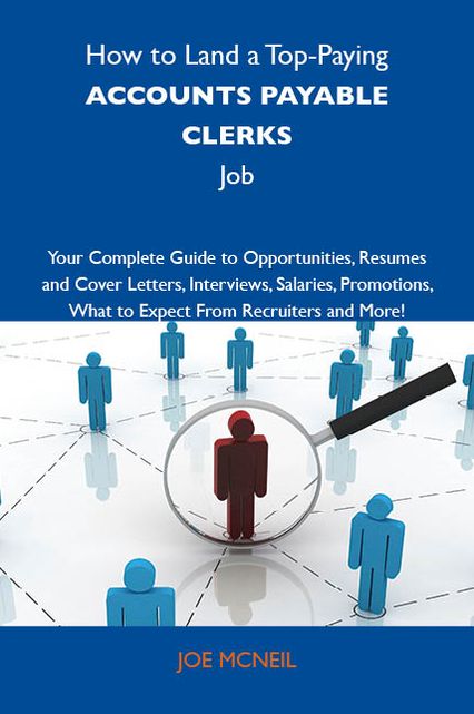 How to Land a Top-Paying Accounts payable clerks Job: Your Complete Guide to Opportunities, Resumes and Cover Letters, Interviews, Salaries, Promotions, What to Expect From Recruiters and More