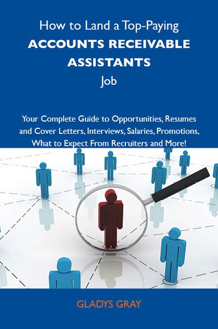 How to Land a Top-Paying Accounts receivable assistants Job: Your Complete Guide to Opportunities, Resumes and Cover Letters, Interviews, Salaries, Promotions, What to Expect From Recruiters and More
