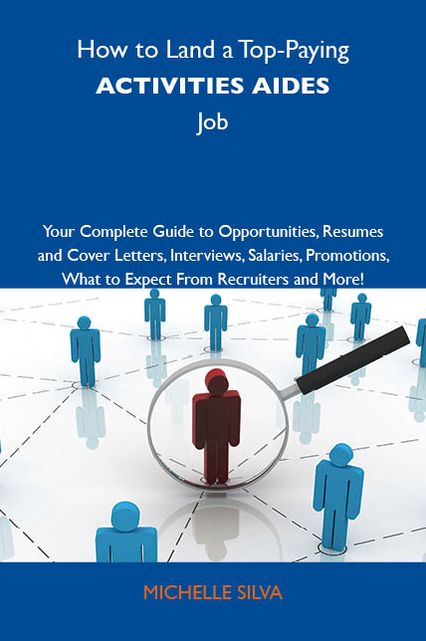 How to Land a Top-Paying Activities aides Job: Your Complete Guide to Opportunities, Resumes and Cover Letters, Interviews, Salaries, Promotions, What to Expect From Recruiters and More