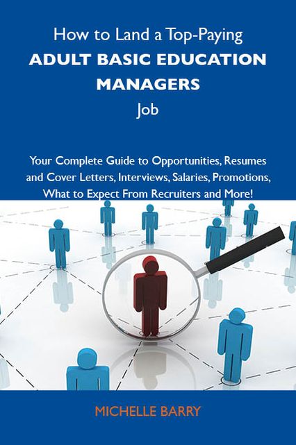 How to Land a Top-Paying Adult basic education managers Job: Your Complete Guide to Opportunities, Resumes and Cover Letters, Interviews, Salaries, Promotions, What to Expect From Recruiters and More