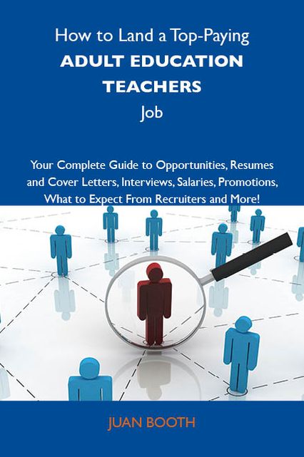 How to Land a Top-Paying Adult education teachers Job: Your Complete Guide to Opportunities, Resumes and Cover Letters, Interviews, Salaries, Promotions, What to Expect From Recruiters and More