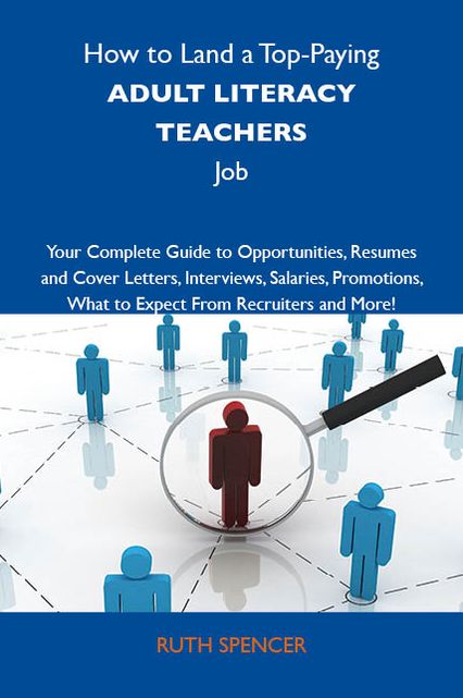 How to Land a Top-Paying Adult literacy teachers Job: Your Complete Guide to Opportunities, Resumes and Cover Letters, Interviews, Salaries, Promotions, What to Expect From Recruiters and More
