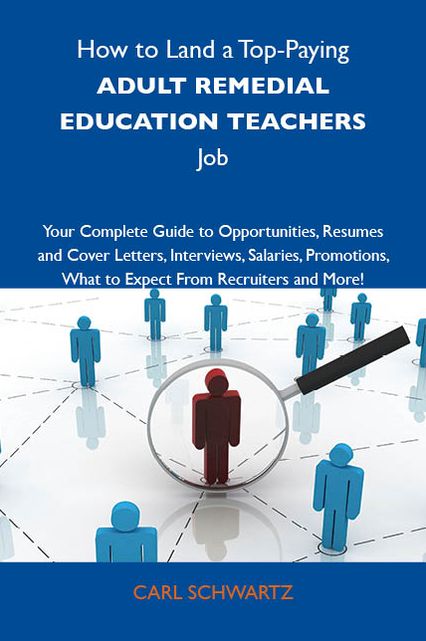 How to Land a Top-Paying Adult remedial education teachers Job: Your Complete Guide to Opportunities, Resumes and Cover Letters, Interviews, Salaries, Promotions, What to Expect From Recruiters and More