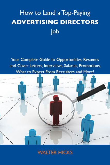 How to Land a Top-Paying Advertising directors Job: Your Complete Guide to Opportunities, Resumes and Cover Letters, Interviews, Salaries, Promotions, What to Expect From Recruiters and More