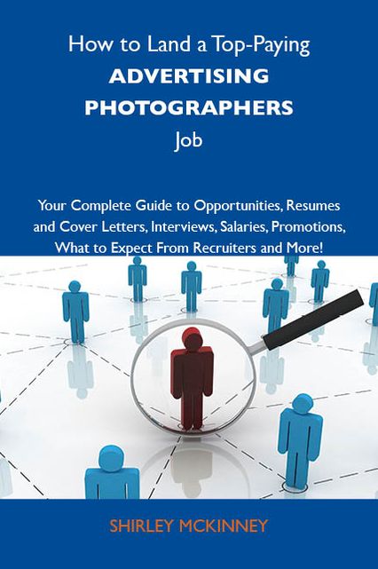 How to Land a Top-Paying Advertising photographers Job: Your Complete Guide to Opportunities, Resumes and Cover Letters, Interviews, Salaries, Promotions, What to Expect From Recruiters and More