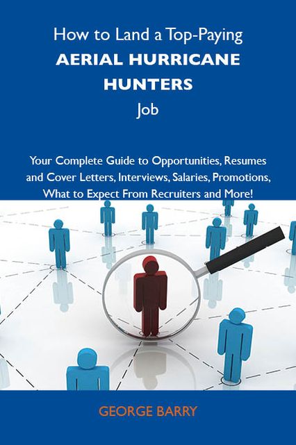 How to Land a Top-Paying Aerial hurricane hunters Job: Your Complete Guide to Opportunities, Resumes and Cover Letters, Interviews, Salaries, Promotions, What to Expect From Recruiters and More
