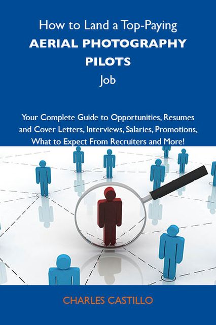 How to Land a Top-Paying Aerial photography pilots Job: Your Complete Guide to Opportunities, Resumes and Cover Letters, Interviews, Salaries, Promotions, What to Expect From Recruiters and More