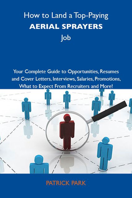 How to Land a Top-Paying Aerial sprayers Job: Your Complete Guide to Opportunities, Resumes and Cover Letters, Interviews, Salaries, Promotions, What to Expect From Recruiters and More