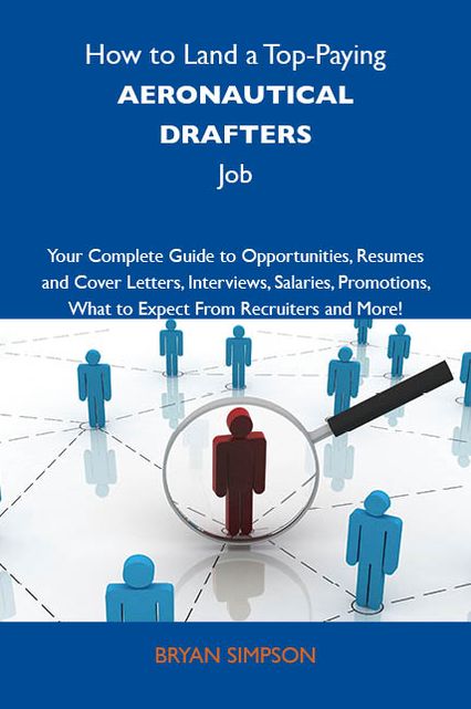 How to Land a Top-Paying Aeronautical drafters Job: Your Complete Guide to Opportunities, Resumes and Cover Letters, Interviews, Salaries, Promotions, What to Expect From Recruiters and More