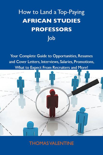 How to Land a Top-Paying African studies professors Job: Your Complete Guide to Opportunities, Resumes and Cover Letters, Interviews, Salaries, Promotions, What to Expect From Recruiters and More