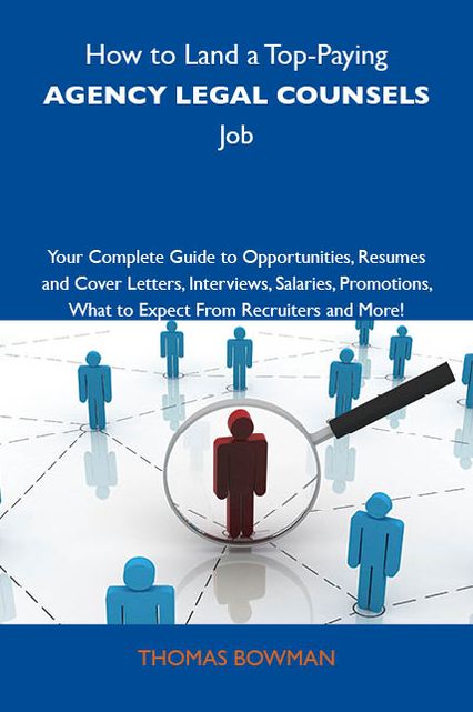 How to Land a Top-Paying Agency legal counsels Job: Your Complete Guide to Opportunities, Resumes and Cover Letters, Interviews, Salaries, Promotions, What to Expect From Recruiters and More