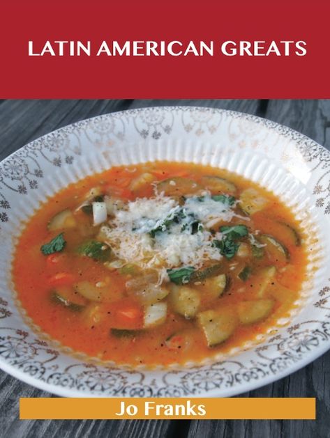 Latin American Greats: Delicious Latin American Recipes, The Top 78 Latin American Recipes