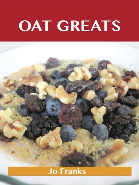 Oats Greats: Delicious Oats Recipes, The Top 94 Oats Recipes