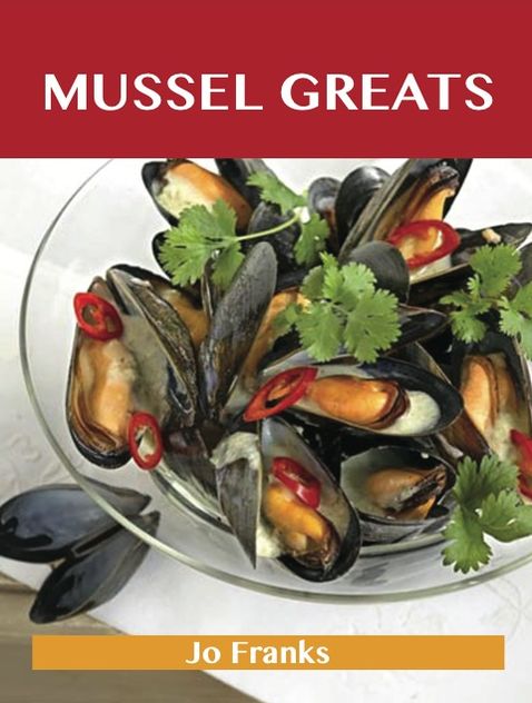 Mussel Greats: Delicious Mussel Recipes, The Top 90 Mussel Recipes